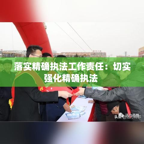 落實精確執法工作責任：切實強化精確執法 