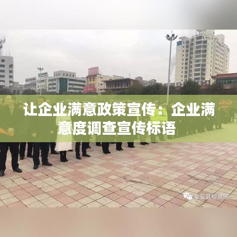 讓企業滿意政策宣傳:企業滿意度調查宣傳標語