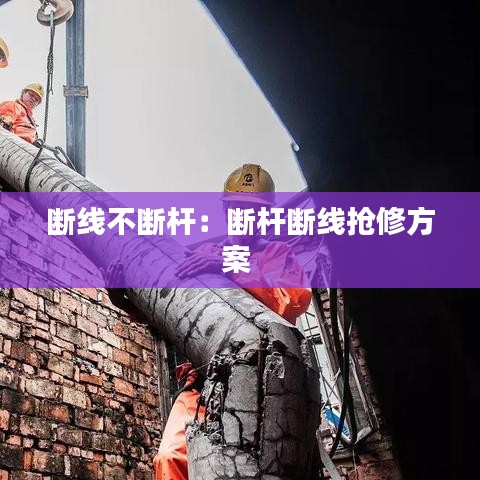 斷線不斷桿:斷桿斷線搶修方案