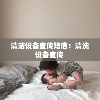 清潔設備宣傳短信:清洗設備宣傳