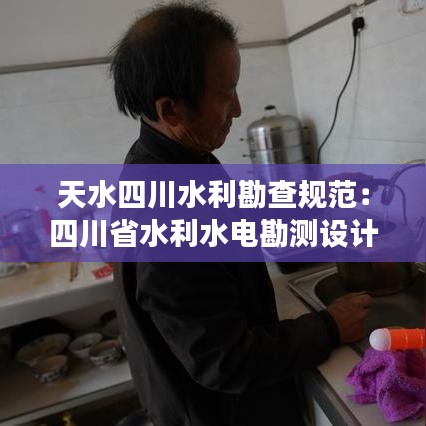 天水四川水利勘查規范:四川省水利水電勘測設計研究院勘察分院