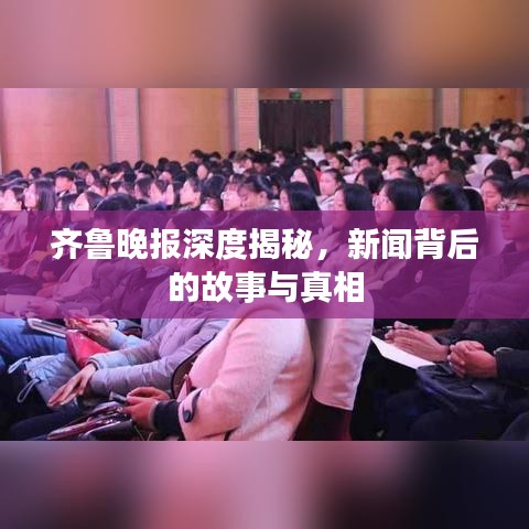 齊魯晚報深度揭秘,新聞背后的故事與真相