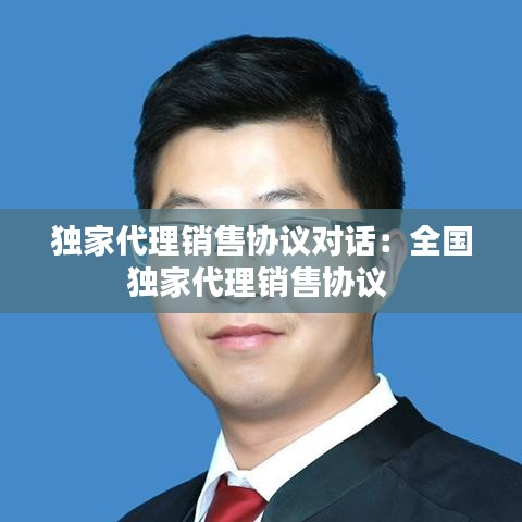 獨家代理銷售協議對話：全國獨家代理銷售協議 