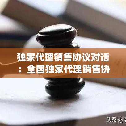 獨家代理銷售協議對話:全國獨家代理銷售協議