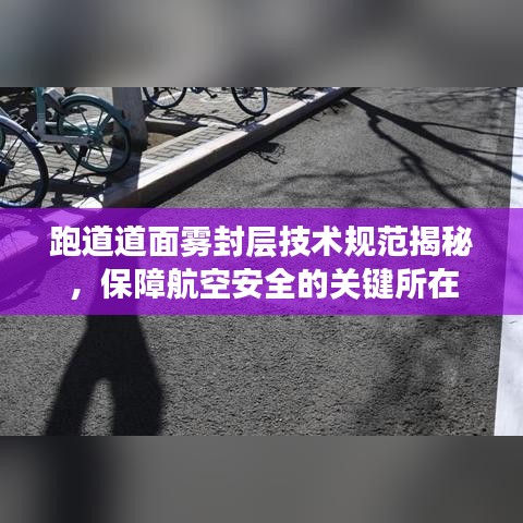 跑道道面霧封層技術(shù)規(guī)范揭秘,保障航空安全的關(guān)鍵所在