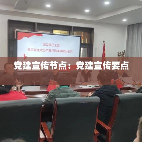 黨建宣傳節點:黨建宣傳要點