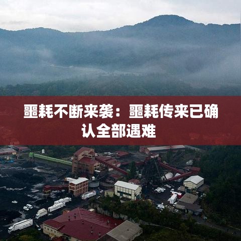 噩耗不斷來襲:噩耗傳來已確認全部遇難