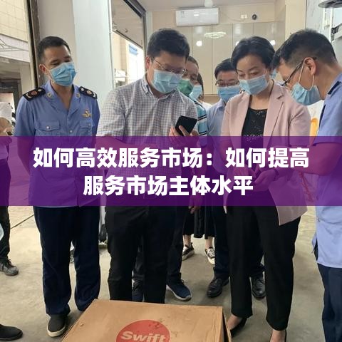 如何高效服務市場:如何提高服務市場主體水平