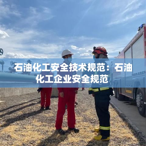 石油化工安全技術(shù)規(guī)范:石油化工企業(yè)安全規(guī)范
