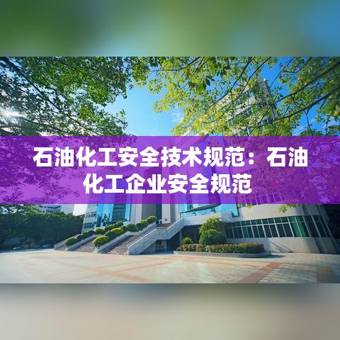 石油化工安全技術(shù)規(guī)范:石油化工企業(yè)安全規(guī)范