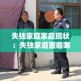 失獨家庭家庭現狀:失獨家庭面臨哪些問題