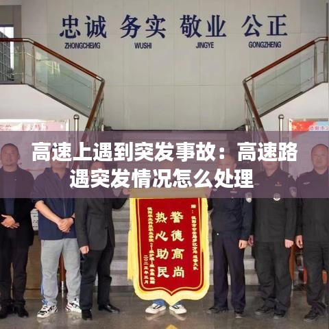 高速上遇到突發事故:高速路遇突發情況怎么處理