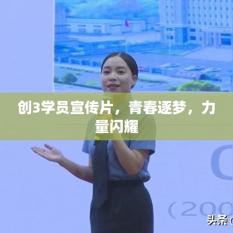 創(chuàng)3學員宣傳片,青春逐夢,力量閃耀