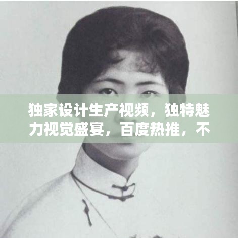 獨家設計生產視頻，獨特魅力視覺盛宴，百度熱推，不容錯過！