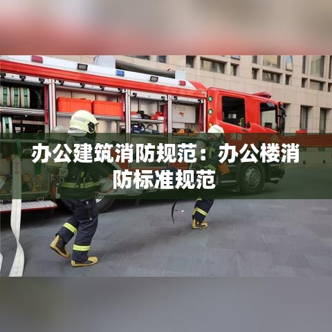 辦公建筑消防規范:辦公樓消防標準規范