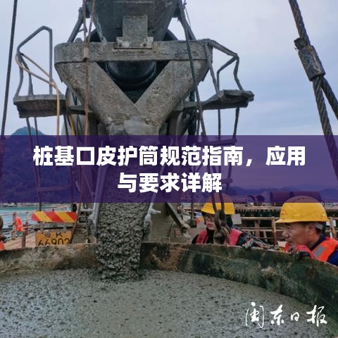 樁基口皮護筒規范指南,應用與要求詳解
