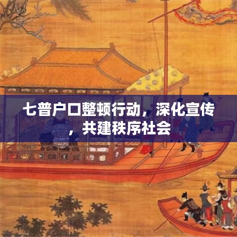 七普戶口整頓行動,深化宣傳,共建秩序社會