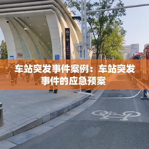 車站突發事件案例:車站突發事件的應急預案