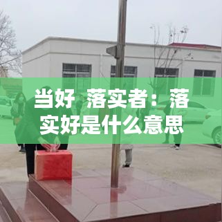 當好 落實者:落實好是什么意思