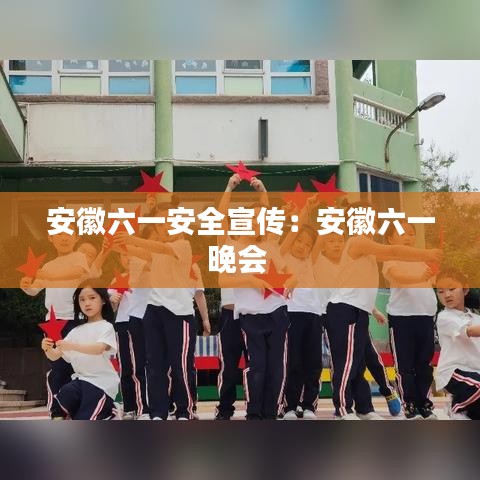 安徽六一安全宣傳:安徽六一晚會