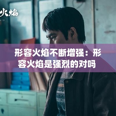 形容火焰不斷增強:形容火焰是強烈的對嗎