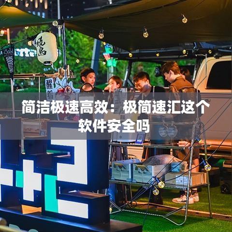 簡潔極速高效:極簡速匯這個軟件安全嗎
