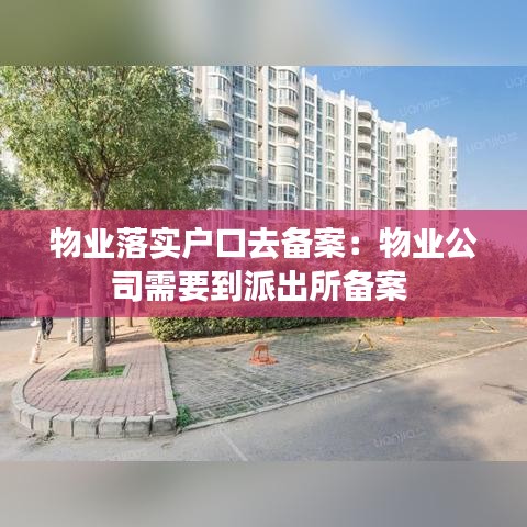 物業落實戶口去備案：物業公司需要到派出所備案 