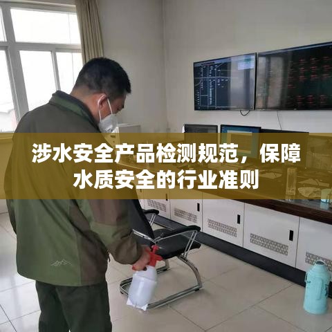 涉水安全產(chǎn)品檢測(cè)規(guī)范，保障水質(zhì)安全的行業(yè)準(zhǔn)則