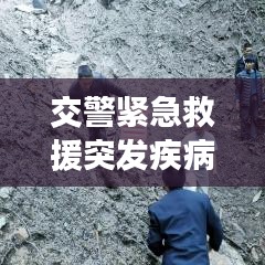 交警緊急救援突發(fā)疾病司機(jī),生命至上,為民服務(wù)行動(dòng)贊歌