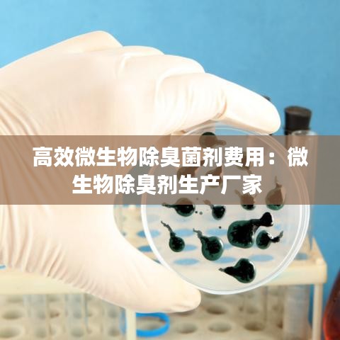 高效微生物除臭菌劑費用:微生物除臭劑生產(chǎn)廠家