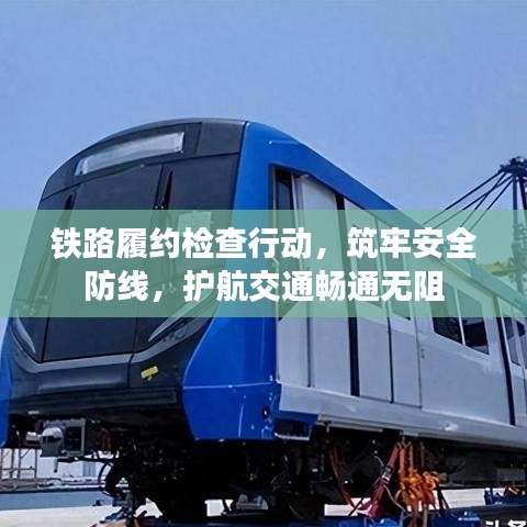 鐵路履約檢查行動,筑牢安全防線,護航交通暢通無阻