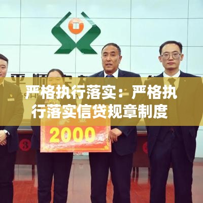 嚴(yán)格執(zhí)行落實(shí):嚴(yán)格執(zhí)行落實(shí)信貸規(guī)章制度