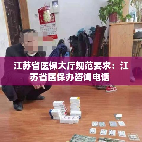 江蘇省醫保大廳規范要求:江蘇省醫保辦咨詢電話