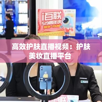 高效護膚直播視頻:護膚美妝直播平臺