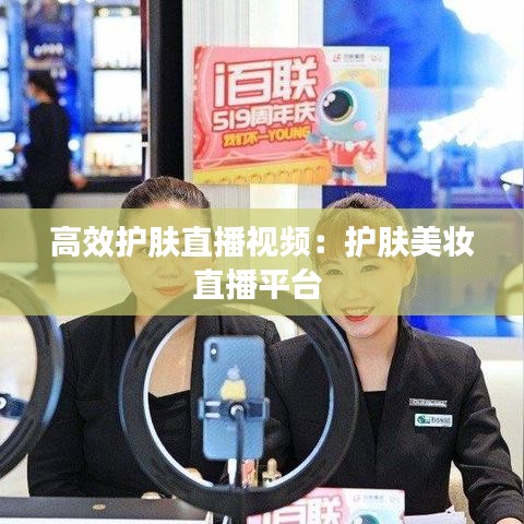 高效護膚直播視頻:護膚美妝直播平臺