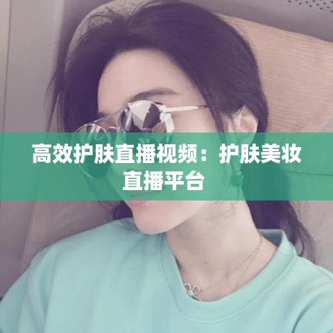 高效護膚直播視頻:護膚美妝直播平臺