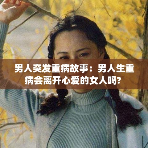 男人突發重病故事:男人生重病會離開心愛的女人嗎?