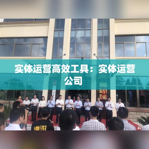 實體運營高效工具:實體運營公司