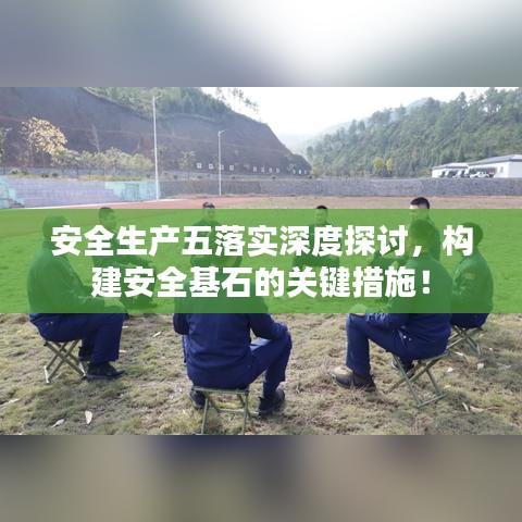安全生產(chǎn)五落實(shí)深度探討,構(gòu)建安全基石的關(guān)鍵措施!