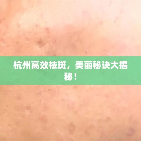 杭州高效祛斑,美麗秘訣大揭秘!