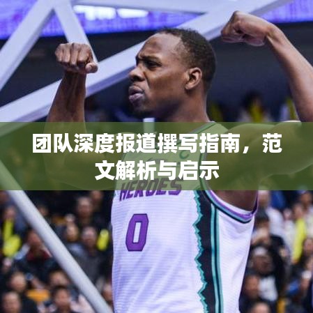 團隊深度報道撰寫指南,范文解析與啟示
