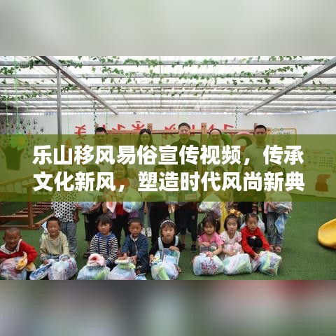 樂山移風易俗宣傳視頻,傳承文化新風,塑造時代風尚新典范