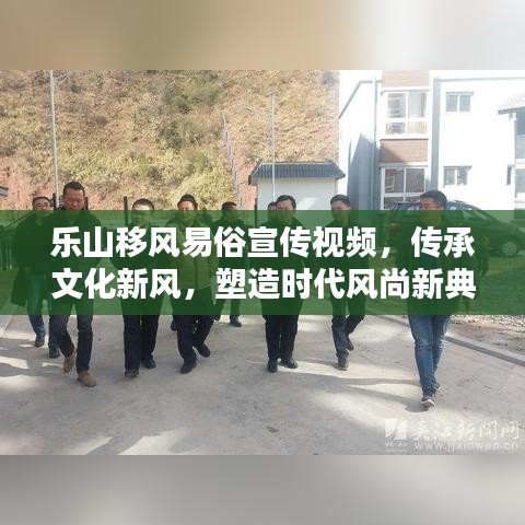 樂山移風易俗宣傳視頻,傳承文化新風,塑造時代風尚新典范