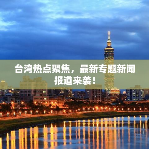 臺灣熱點聚焦,最新專題新聞報道來襲!