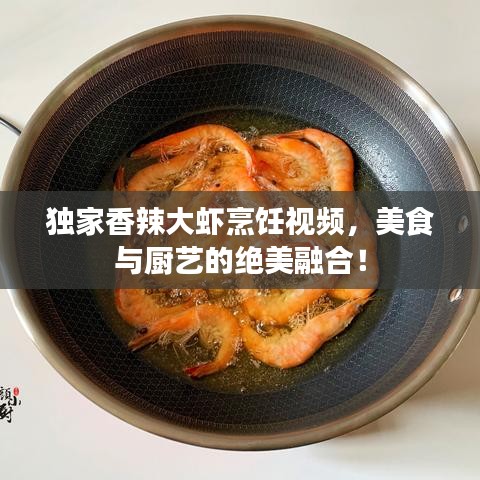 獨家香辣大蝦烹飪視頻，美食與廚藝的絕美融合！