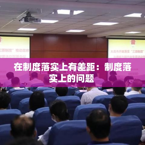 在制度落實上有差距:制度落實上的問題
