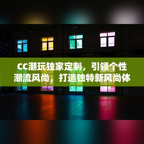 CC潮玩獨(dú)家定制,引領(lǐng)個(gè)性潮流風(fēng)尚,打造獨(dú)特新風(fēng)尚體驗(yàn)