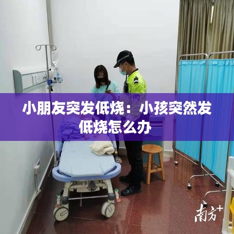 小朋友突發(fā)低燒:小孩突然發(fā)低燒怎么辦