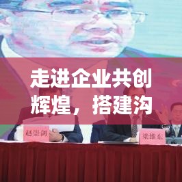 走進企業共創輝煌,搭建溝通橋梁,攜手同行宣傳之旅