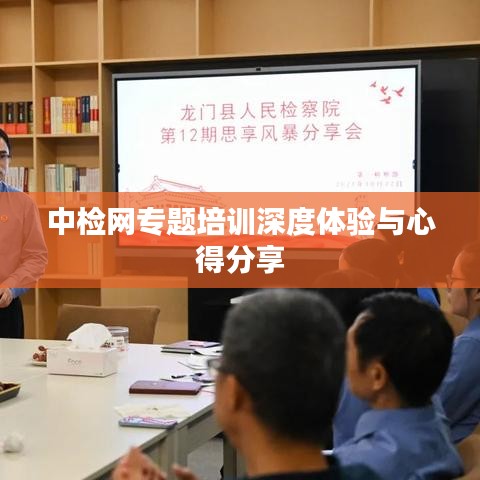 中檢網專題培訓深度體驗與心得分享